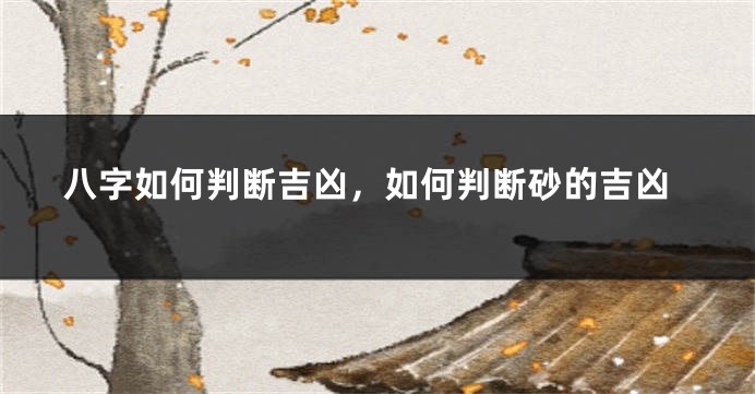 八字如何判断吉凶，如何判断砂的吉凶