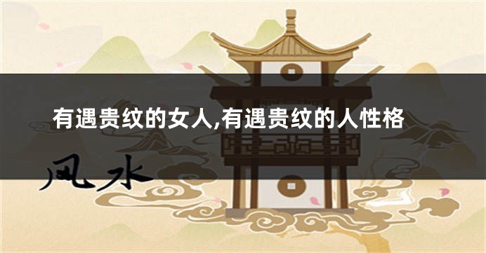 有遇贵纹的女人,有遇贵纹的人性格