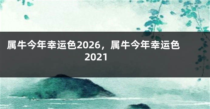 属牛今年幸运色2026，属牛今年幸运色2021