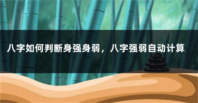 八字如何判断身强身弱，八字强弱自动计算