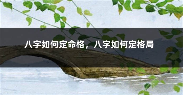 八字如何定命格，八字如何定格局