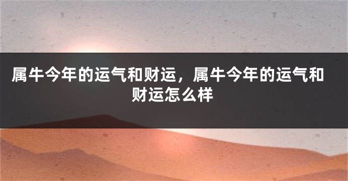 属牛今年的运气和财运，属牛今年的运气和财运怎么样