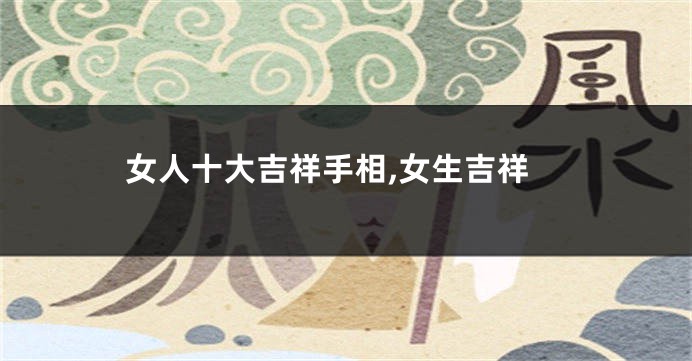 女人十大吉祥手相,女生吉祥