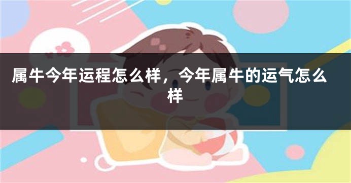 属牛今年运程怎么样，今年属牛的运气怎么样