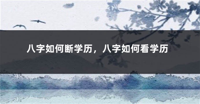 八字如何断学历，八字如何看学历