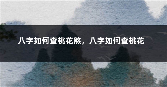 八字如何查桃花煞，八字如何查桃花