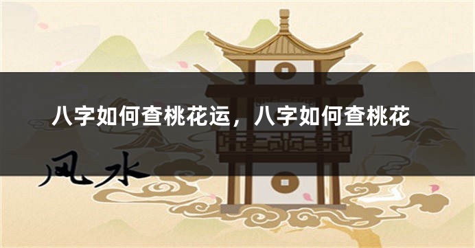 八字如何查桃花运，八字如何查桃花