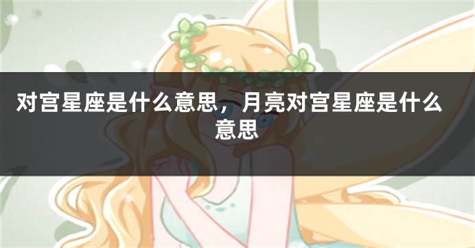 对宫星座是什么意思，月亮对宫星座是什么意思