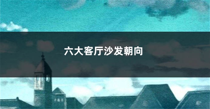 六大客厅沙发朝向