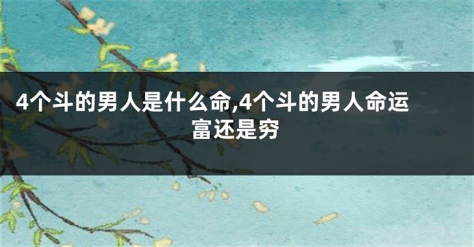 4个斗的男人是什么命,4个斗的男人命运富还是穷