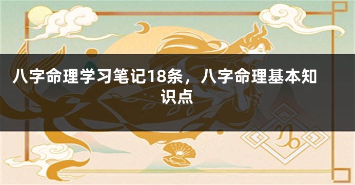 八字命理学习笔记18条，八字命理基本知识点