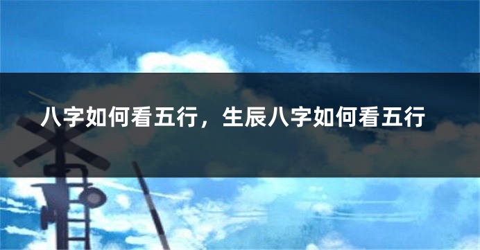 八字如何看五行，生辰八字如何看五行