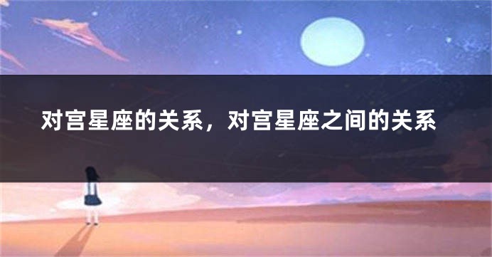 对宫星座的关系，对宫星座之间的关系
