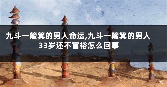九斗一簸箕的男人命运,九斗一簸箕的男人33岁还不富裕怎么回事