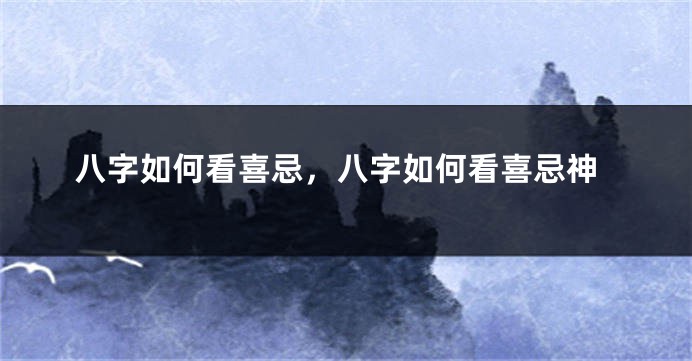 八字如何看喜忌，八字如何看喜忌神