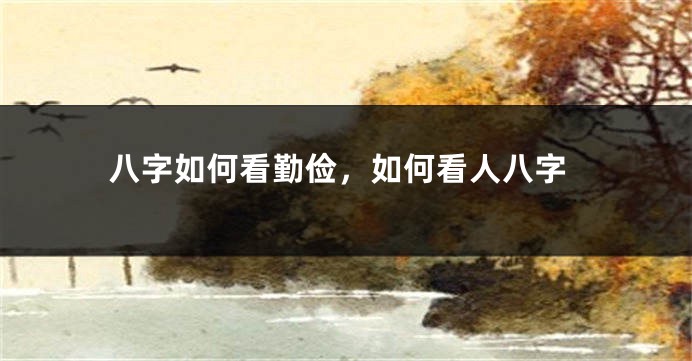 八字如何看勤俭，如何看人八字