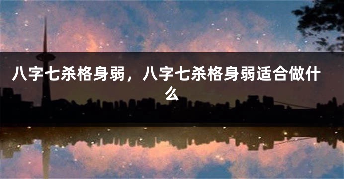 八字七杀格身弱，八字七杀格身弱适合做什么