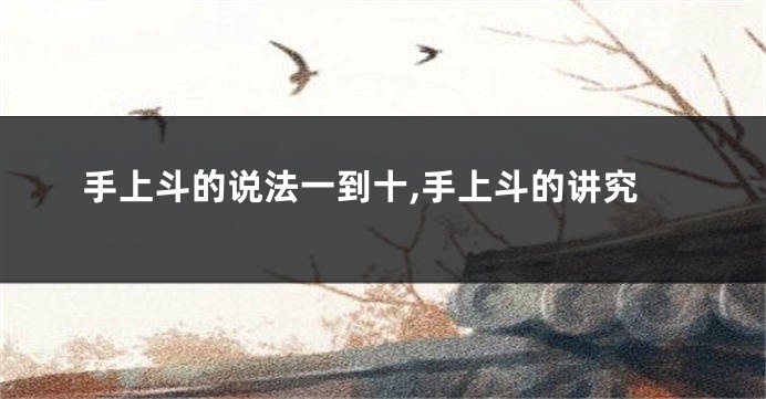 手上斗的说法一到十,手上斗的讲究