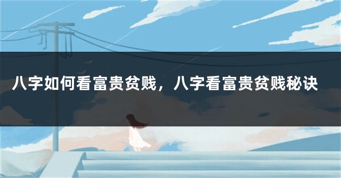 八字如何看富贵贫贱，八字看富贵贫贱秘诀
