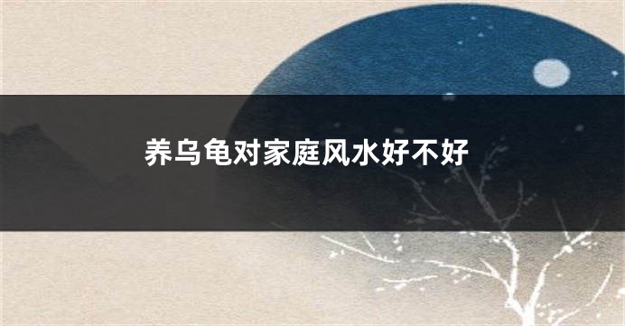养乌龟对家庭风水好不好