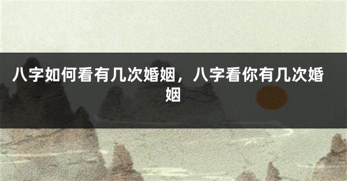 八字如何看有几次婚姻，八字看你有几次婚姻