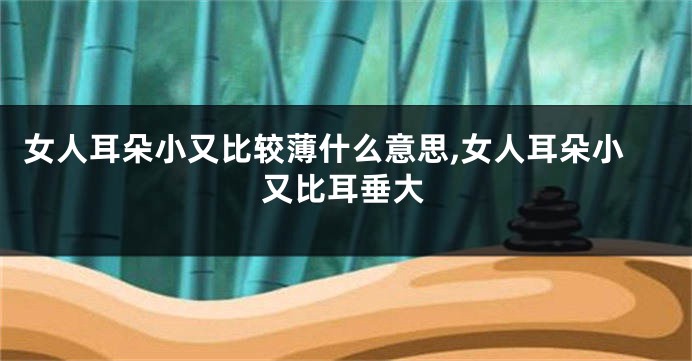 女人耳朵小又比较薄什么意思,女人耳朵小又比耳垂大