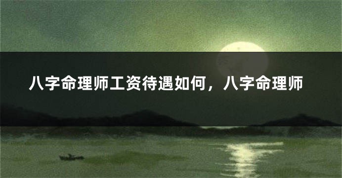 八字命理师工资待遇如何，八字命理师