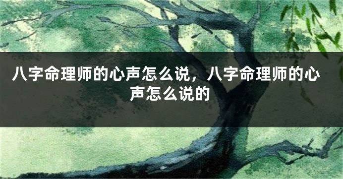八字命理师的心声怎么说，八字命理师的心声怎么说的
