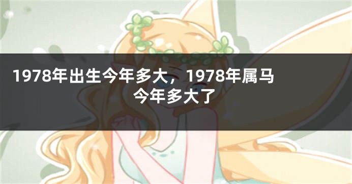 1978年出生今年多大，1978年属马今年多大了