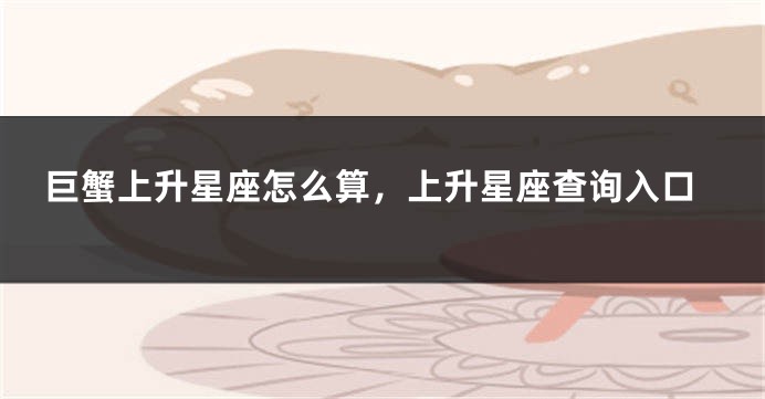 巨蟹上升星座怎么算，上升星座查询入口