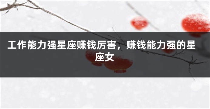 工作能力强星座赚钱厉害，赚钱能力强的星座女