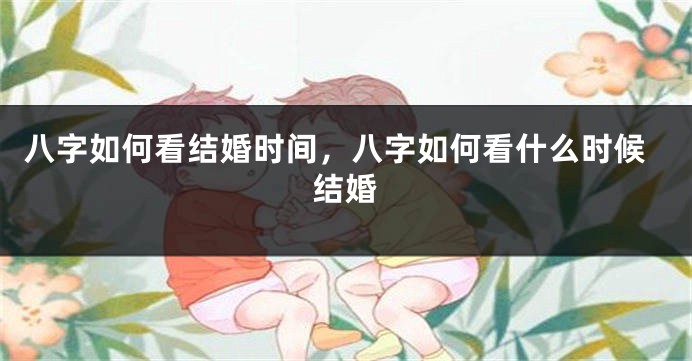 八字如何看结婚时间，八字如何看什么时候结婚