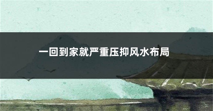 一回到家就严重压抑风水布局