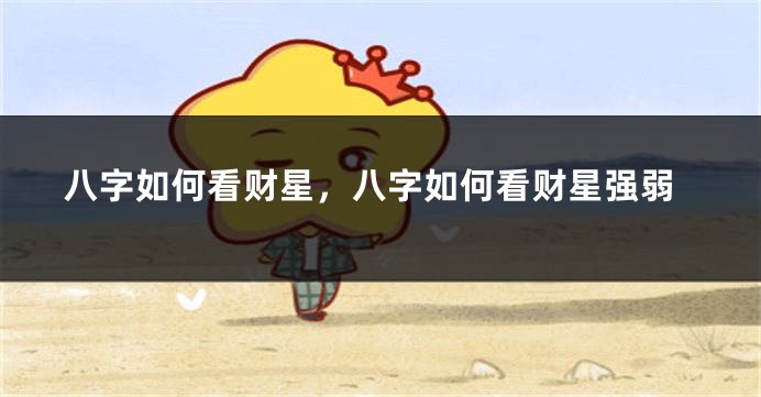 八字如何看财星，八字如何看财星强弱