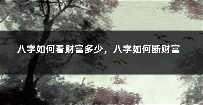 八字如何看财富多少，八字如何断财富