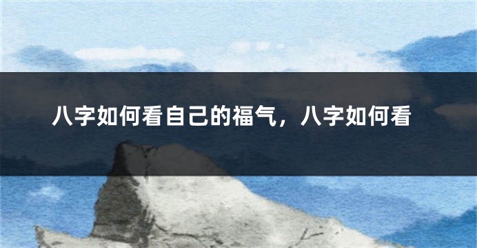 八字如何看自己的福气，八字如何看