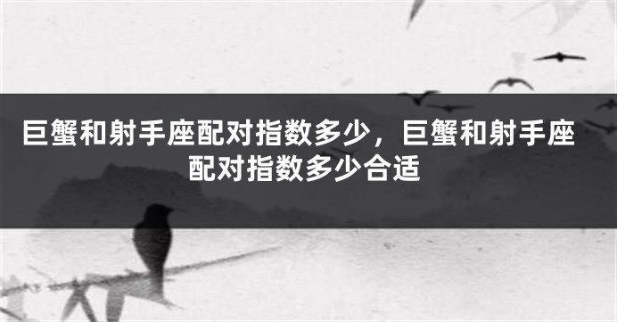 巨蟹和射手座配对指数多少，巨蟹和射手座配对指数多少合适