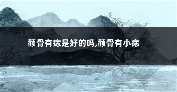 颧骨有痣是好的吗,颧骨有小痣