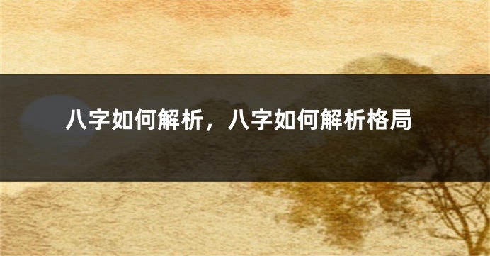 八字如何解析，八字如何解析格局
