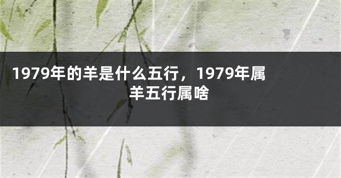 1979年的羊是什么五行，1979年属羊五行属啥