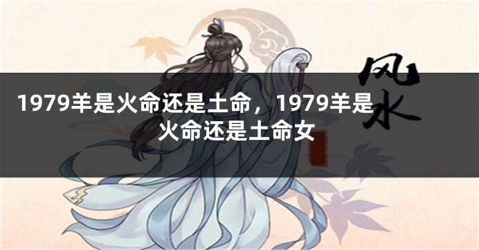 1979羊是火命还是土命，1979羊是火命还是土命女
