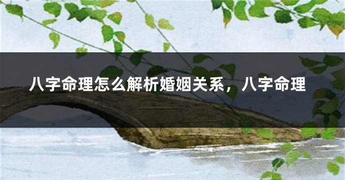 八字命理怎么解析婚姻关系，八字命理
