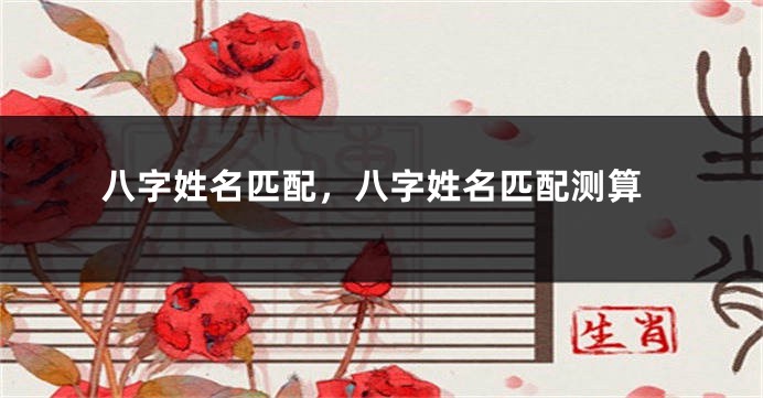 八字姓名匹配，八字姓名匹配测算