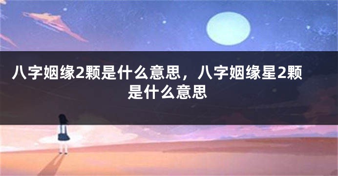 八字姻缘2颗是什么意思，八字姻缘星2颗是什么意思