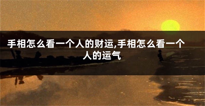 手相怎么看一个人的财运,手相怎么看一个人的运气