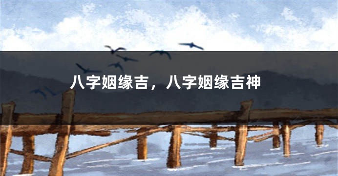 八字姻缘吉,八字姻缘吉神