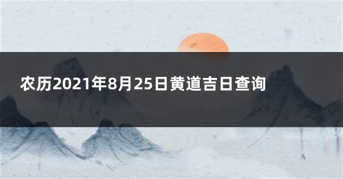 农历2021年8月25日黄道吉日查询