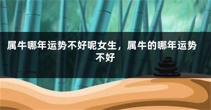 属牛哪年运势不好呢女生，属牛的哪年运势不好