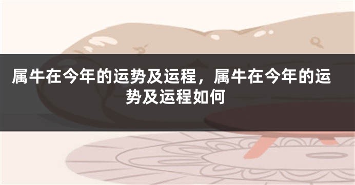 属牛在今年的运势及运程，属牛在今年的运势及运程如何