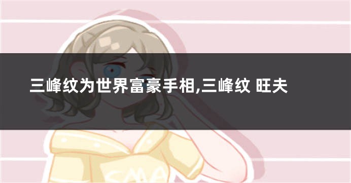 三峰纹为世界富豪手相,三峰纹 旺夫
